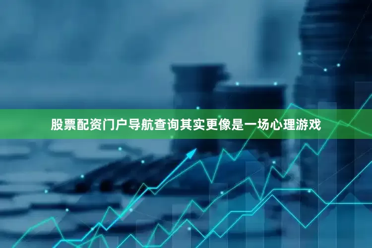 股票配资门户导航查询其实更像是一场心理游戏