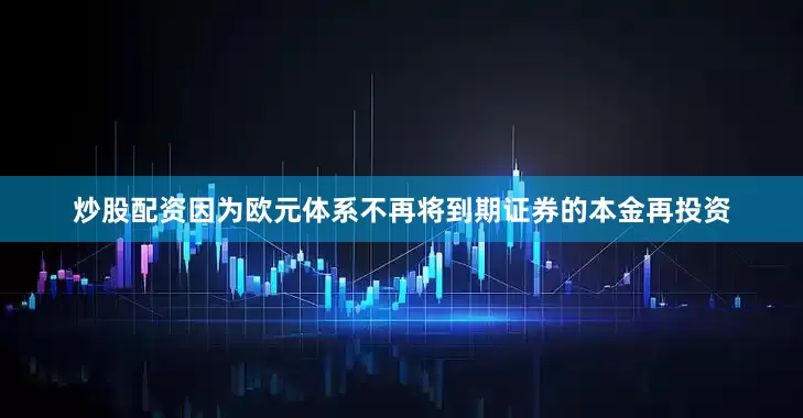 炒股配资因为欧元体系不再将到期证券的本金再投资