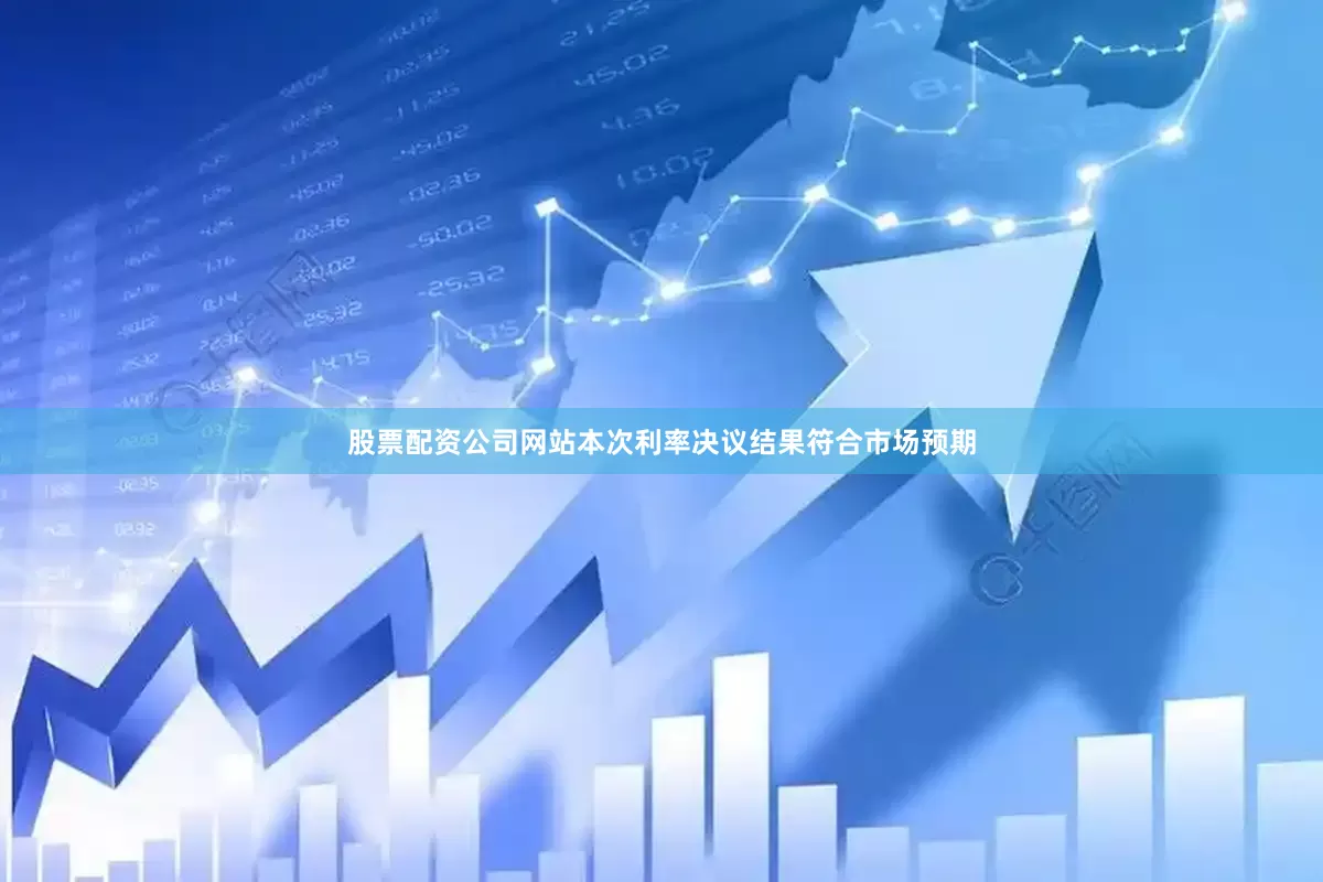 股票配资公司网站本次利率决议结果符合市场预期