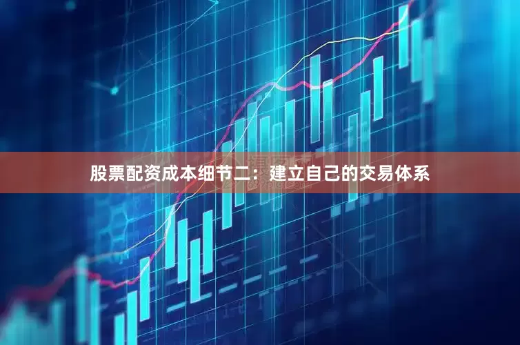 股票配资成本细节二：建立自己的交易体系