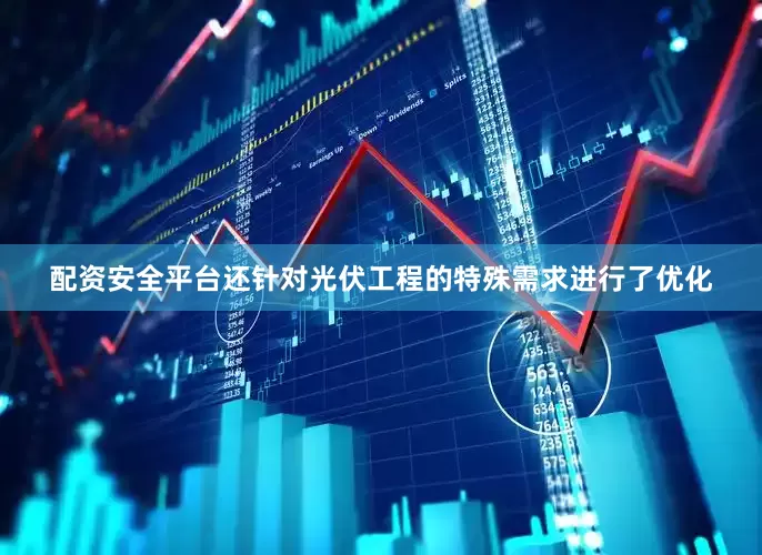 配资安全平台还针对光伏工程的特殊需求进行了优化