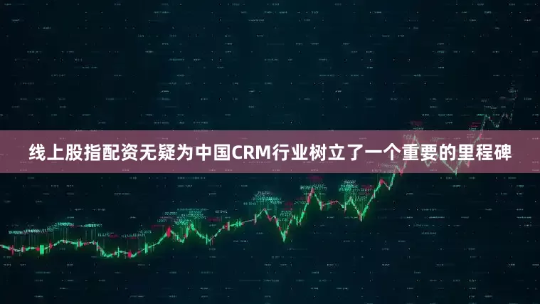 线上股指配资无疑为中国CRM行业树立了一个重要的里程碑
