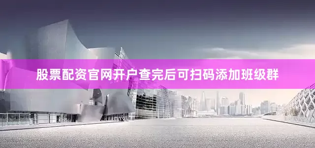 股票配资官网开户查完后可扫码添加班级群