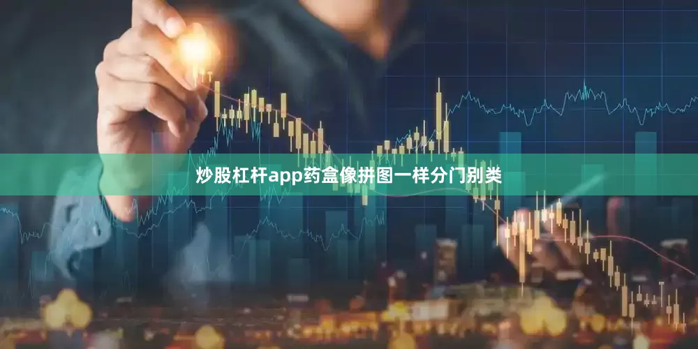 炒股杠杆app药盒像拼图一样分门别类