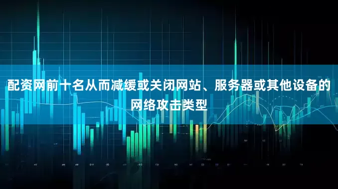 配资网前十名从而减缓或关闭网站、服务器或其他设备的网络攻击类型