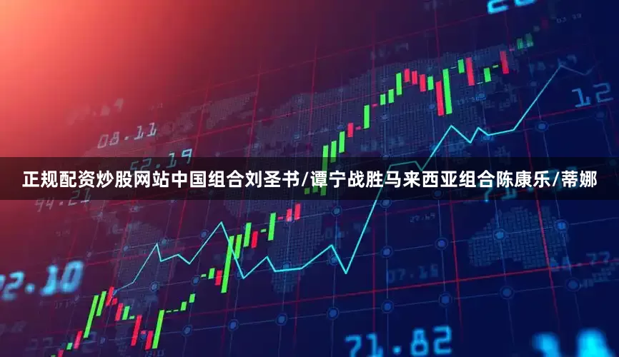 正规配资炒股网站中国组合刘圣书/谭宁战胜马来西亚组合陈康乐/蒂娜