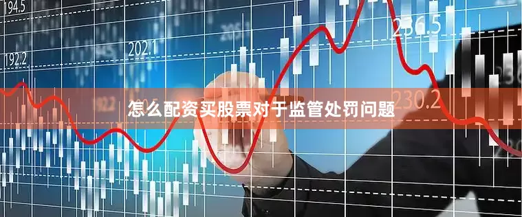 怎么配资买股票　　对于监管处罚问题