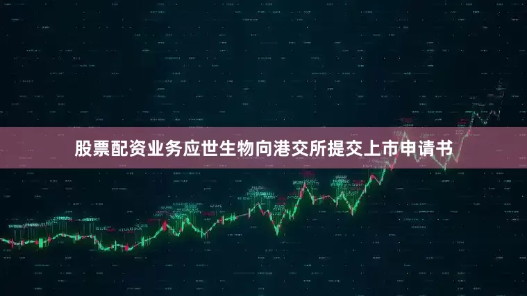 股票配资业务应世生物向港交所提交上市申请书