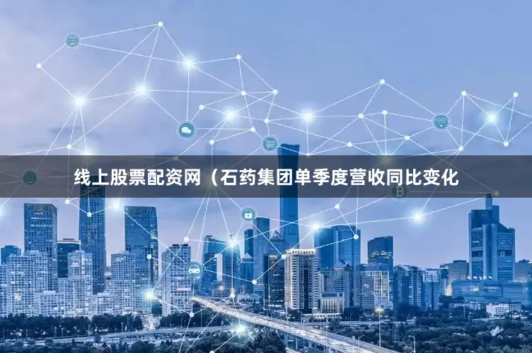 线上股票配资网（石药集团单季度营收同比变化