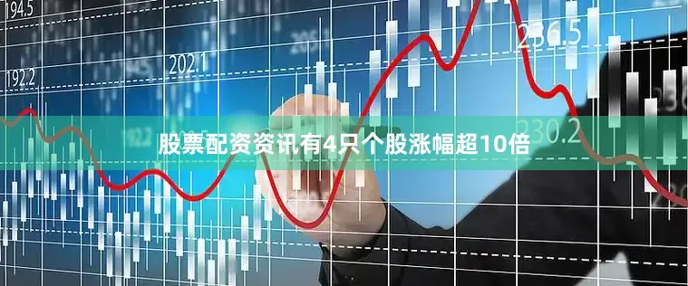 股票配资资讯有4只个股涨幅超10倍